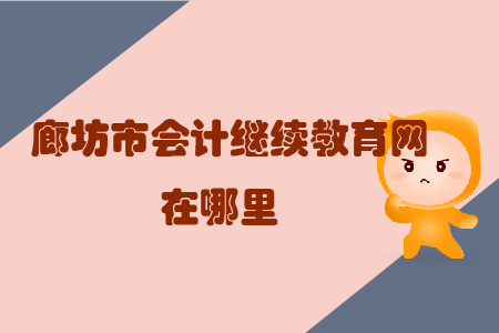 廊坊市會計(jì)繼續(xù)教育網(wǎng)在哪里？