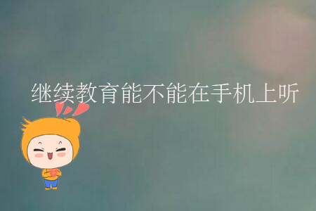 繼續(xù)教育能不能在手機(jī)上聽？