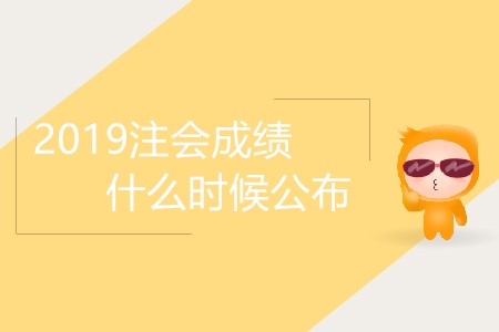 2019注會成績什么時候公布你知道嗎？