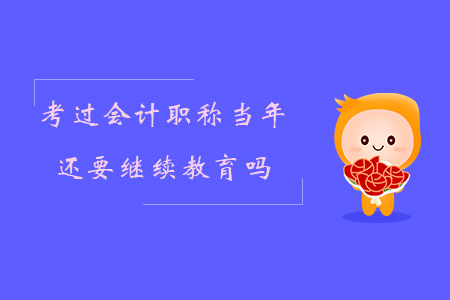 考過會(huì)計(jì)職稱當(dāng)年還要繼續(xù)教育嗎？
