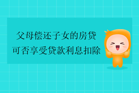 父母償還子女的房貸，可否享受貸款利息扣除？
