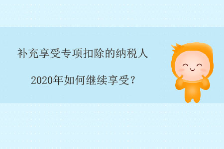 補(bǔ)充享受專(zhuān)項(xiàng)扣除的納稅人，2020年如何繼續(xù)享受？
