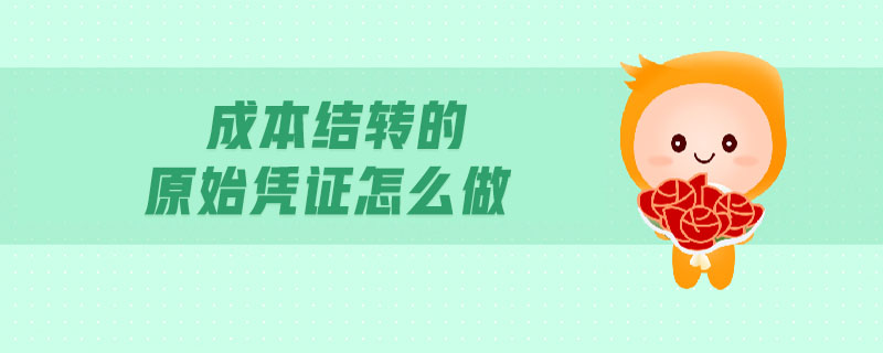 成本結(jié)轉(zhuǎn)的原始憑證怎么做