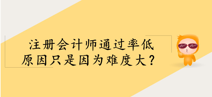 注冊(cè)會(huì)計(jì)師通過(guò)率低，僅是因?yàn)殡y度大？