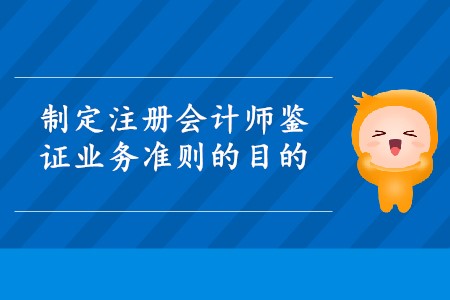 制定注冊(cè)會(huì)計(jì)師鑒證業(yè)務(wù)準(zhǔn)則的目的是什么？