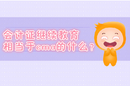 會(huì)計(jì)證繼續(xù)教育相當(dāng)于cma的什么？