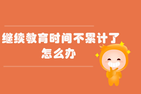 繼續(xù)教育時(shí)間不累計(jì)了怎么辦