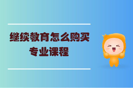 繼續(xù)教育怎么購買專業(yè)課程