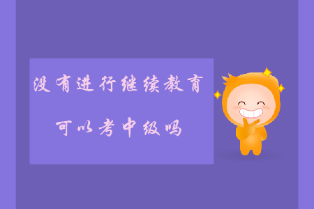 沒有繼續(xù)教育可以考中級嗎？