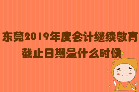 東莞2019年度會計繼續(xù)教育截止日期是什么時候