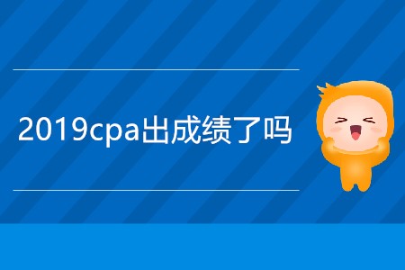 急！今天2019cpa出成績了嗎？