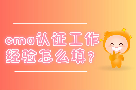 cma證書工作經(jīng)驗(yàn)怎么填？
