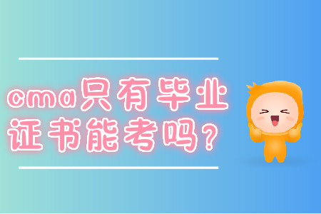 cma只有畢業(yè)證書能考嗎？