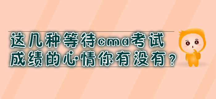 這幾種等待cma考試成績的心情你有沒有？