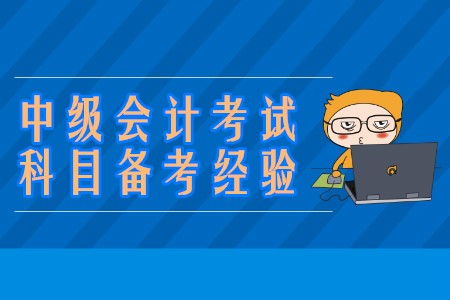 中級會計考試科目的備考學習經(jīng)驗有哪些？