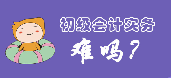 初級會計(jì)實(shí)務(wù)科目考試難度大嗎？
