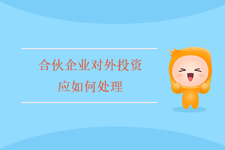 合伙企業(yè)對外投資應如何處理？