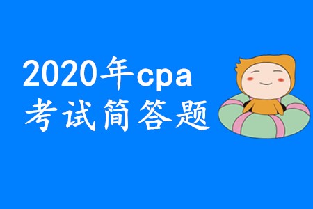2020年cpa考試簡(jiǎn)答題要想拿高分應(yīng)該怎樣備考？