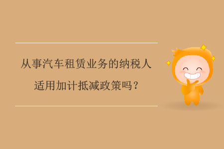從事汽車租賃業(yè)務(wù)的納稅人適用加計(jì)抵減政策嗎？