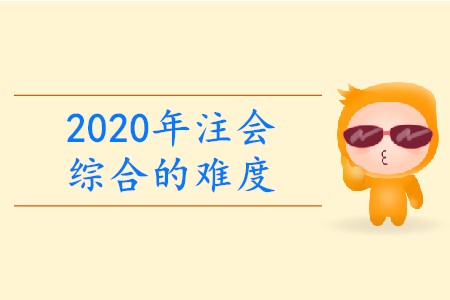 2020年注會綜合的難度有多大？