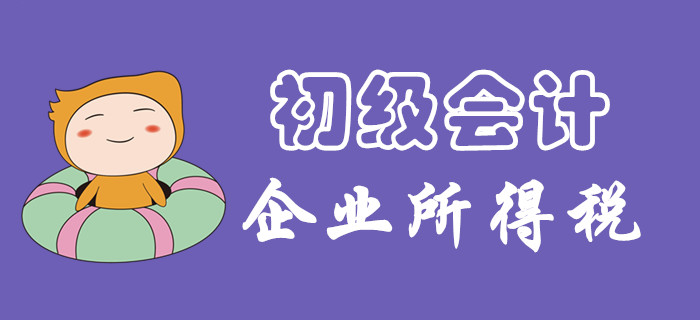 企業(yè)所得一題怎么破？東奧初級會計名師為您講解！