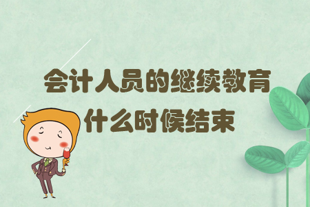 會計人員的繼續(xù)教育什么時候結束