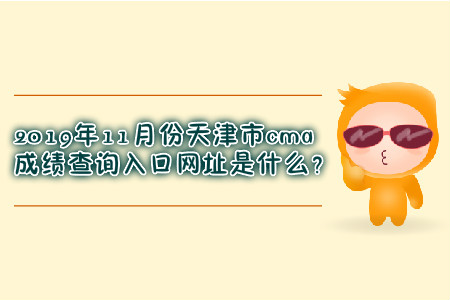 2019年11月份天津市cma成績查詢入口網址是什么？