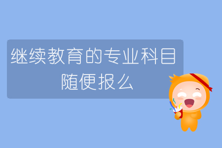 繼續(xù)教育的專業(yè)科目隨便報么？