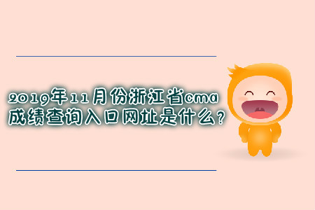 2019年11月份浙江省cma成績(jī)查詢?nèi)肟诰W(wǎng)址是什么？