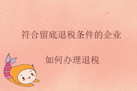 符合留底退稅條件的企業(yè)，如何辦理退稅？