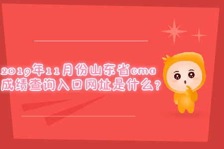 2019年11月份山東省cma成績查詢?nèi)肟诰W(wǎng)址是什么？