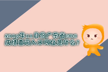 2019年11月份廣東省cma成績(jī)查詢?nèi)肟诰W(wǎng)址是什么？