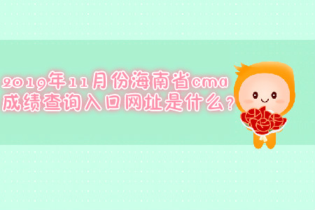 2019年11月份海南省cma成績查詢?nèi)肟诰W(wǎng)址是什么？