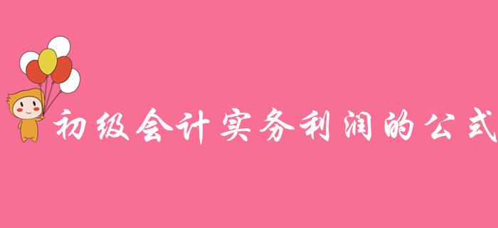 如何快速理解《初級會計實務(wù)》利潤的公式？東奧名師為你支招！