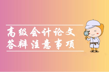 高級(jí)會(huì)計(jì)職稱論文答辯須知是哪幾項(xiàng)？