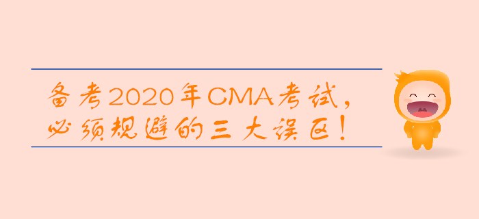 備考2020年CMA考試，必須規(guī)避的三大誤區(qū)！