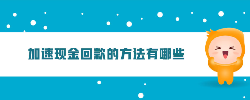 加速現(xiàn)金回款的方法有哪些