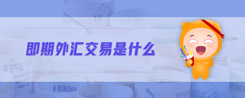 即期外匯交易是什么