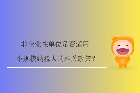 非企業(yè)性單位是否適用小規(guī)模納稅人的相關(guān)政策？