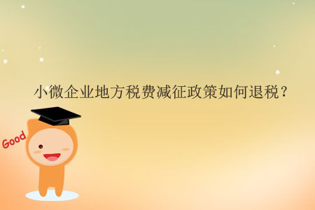 小微企業(yè)地方稅費(fèi)減征政策如何退稅？
