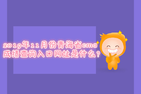 2019年11月份青海省cma成績查詢?nèi)肟诰W(wǎng)址是什么？