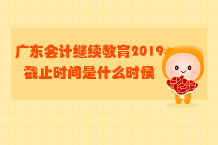 廣東會(huì)計(jì)繼續(xù)教育2019截止時(shí)間是什么時(shí)候？