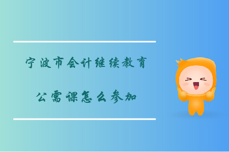 寧波會計繼續(xù)教育公需課怎么參加？