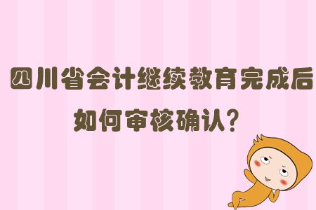 四川省會(huì)計(jì)繼續(xù)教育完成后如何審核確認(rèn)？
