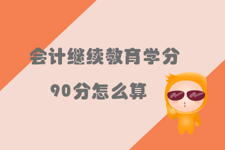會(huì)計(jì)繼續(xù)教育學(xué)分90分怎么算？