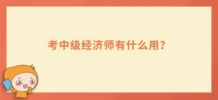 考中級經(jīng)濟師有什么用