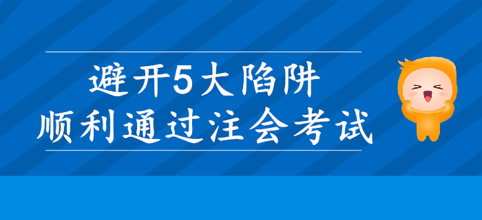 注會(huì)考試想要順利通過(guò)，需要避開(kāi)5大陷阱