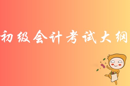 初級會計(jì)2020年考試大綱有哪些內(nèi)容？
