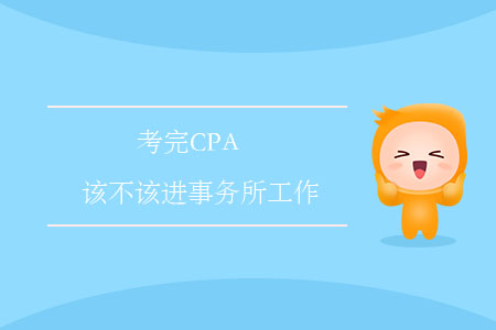 考完CPA，該不該進(jìn)事務(wù)所工作？