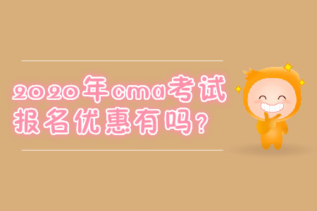2020年cma考試報(bào)名優(yōu)惠有嗎？